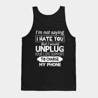 I'm Not Saying I Hate You But I Would Unplug Your Life Support To Charge My Phone Tank Top